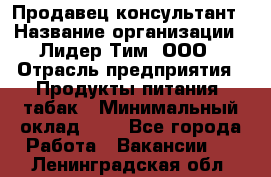 Продавец-консультант › Название организации ­ Лидер Тим, ООО › Отрасль предприятия ­ Продукты питания, табак › Минимальный оклад ­ 1 - Все города Работа » Вакансии   . Ленинградская обл.